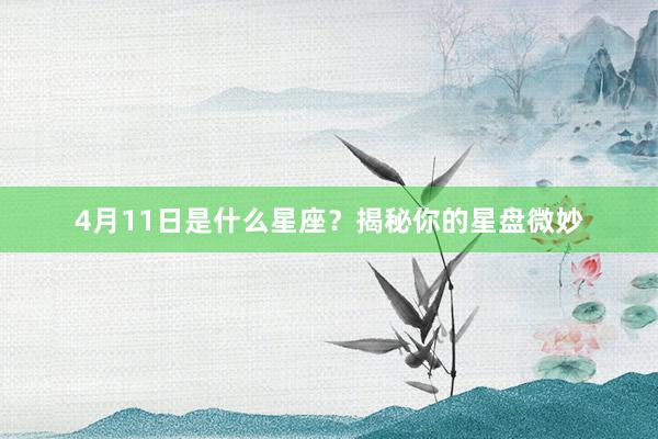 4月11日是什么星座？揭秘你的星盘微妙