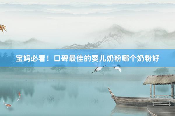 宝妈必看！口碑最佳的婴儿奶粉哪个奶粉好